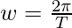 w=\frac{2\pi}{T}